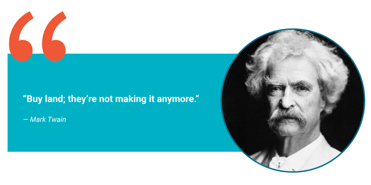 "Buy land; they're not making it anymore." – Mark Twain