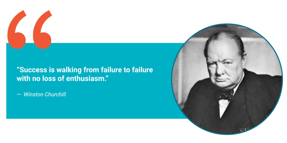 "Success is walking from failure to failure with no loss of enthusiasm." – Winston Churchill